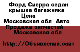 Форд Сиерра седан крышка багажника › Цена ­ 2 000 - Московская обл. Авто » Продажа запчастей   . Московская обл.